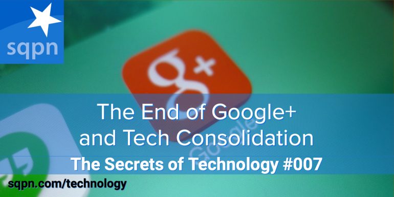 TEC007: The End of Google+ and Tech Consolidation