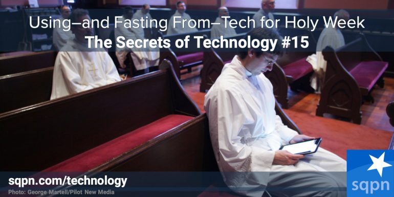 Using–And Fasting From–Technology During Holy Week